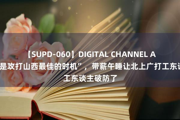 【SUPD-060】DIGITAL CHANNEL AYA “中午是攻打山西最佳的时机”，带薪午睡让北上广打工东谈主破防了