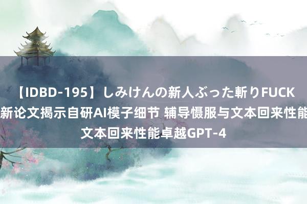 【IDBD-195】しみけんの新人ぶった斬りFUCK 6本番 苹果新论文揭示自研AI模子细节 辅导慑服与文本回来性能卓越GPT-4