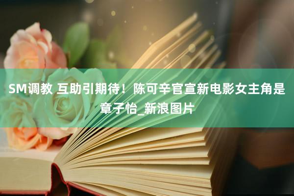 SM调教 互助引期待!陈可辛官宣新电影女主角是章子怡_新浪图片