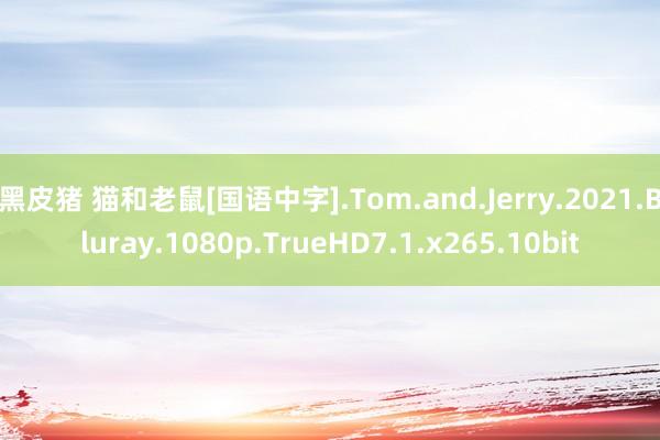 黑皮猪 猫和老鼠[国语中字].Tom.and.Jerry.2021.Bluray.1080p.TrueHD7.1.x265.10bit