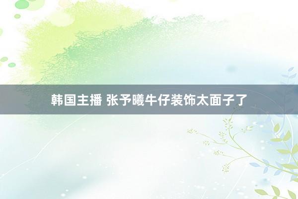 韩国主播 张予曦牛仔装饰太面子了