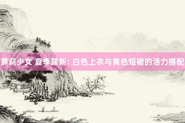 萝莉少女 夏季簇新: 白色上衣与黄色短裙的活力搭配