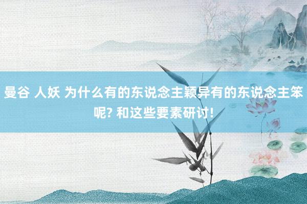 曼谷 人妖 为什么有的东说念主颖异有的东说念主笨呢? 和这些要素研讨!